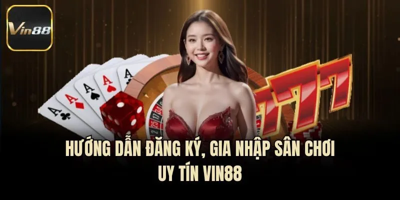 Hướng dẫn đăng ký, gia nhập sân chơi uy tín Vin88