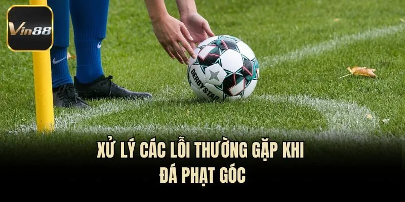 Xử lý các lỗi thường gặp khi đá phạt góc