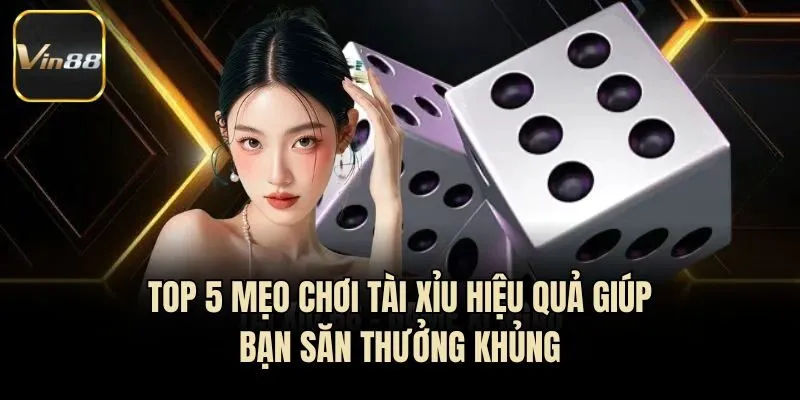 Top 5 Mẹo Chơi Tài Xỉu Hiệu Quả Giúp Bạn Săn Thưởng Khủng