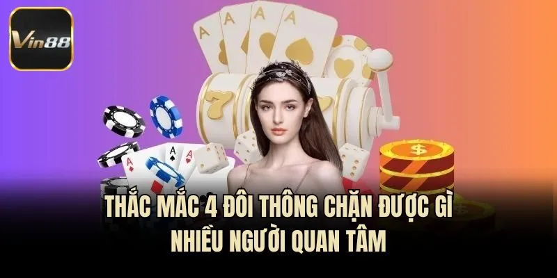 Thắc mắc 4 đôi thông chặn được gì nhiều người quan tâm
